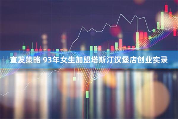 宣发策略 93年女生加盟塔斯汀汉堡店创业实录