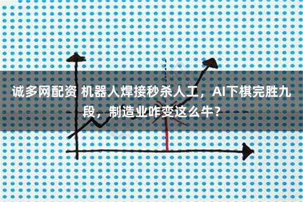 诚多网配资 机器人焊接秒杀人工，AI下棋完胜九段，制造业咋变这么牛？