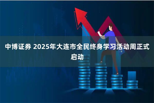 中博证券 2025年大连市全民终身学习活动周正式启动
