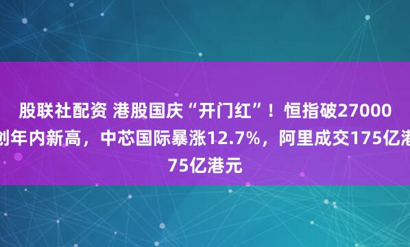 股联社配资 港股国庆“开门红”！恒指破27000点创年内新高，中芯国际暴涨12.7%，阿里成交175亿港元