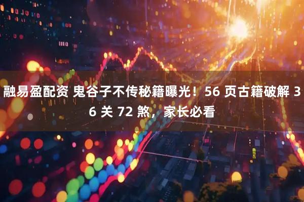 融易盈配资 鬼谷子不传秘籍曝光！56 页古籍破解 36 关 72 煞，家长必看